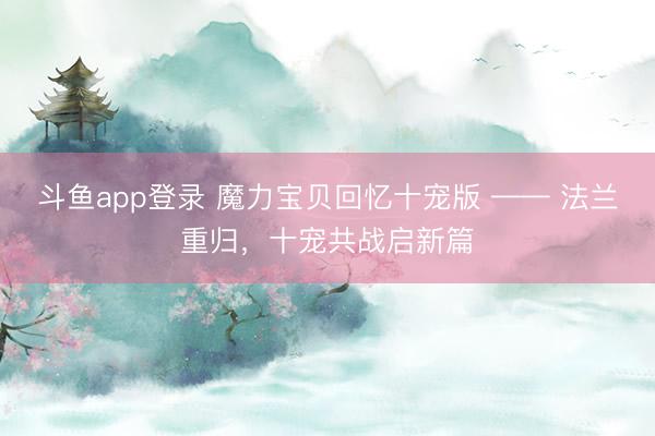 斗鱼app登录 魔力宝贝回忆十宠版 —— 法兰重归，十宠共战启新篇