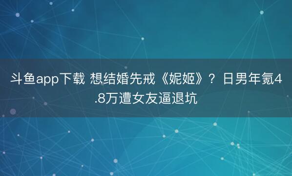 斗鱼app下载 想结婚先戒《妮姬》？日男年氪4.8万遭女友逼退坑