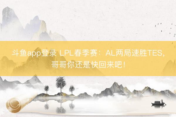 斗鱼app登录 LPL春季赛:AL两局速胜TES,哥哥你还是快回来吧!