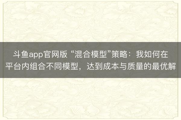斗鱼app官网版 “混合模型”策略：我如何在平台内组合不同模型，达到成本与质量的最优解