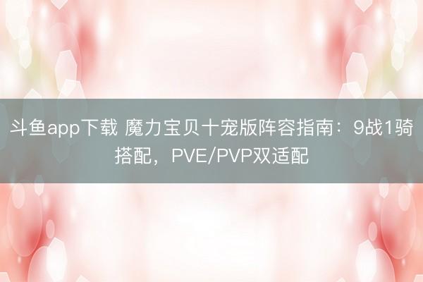 斗鱼app下载 魔力宝贝十宠版阵容指南：9战1骑搭配，PVE/PVP双适配