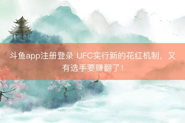 斗鱼app注册登录 UFC实行新的花红机制，又有选手要赚翻了！
