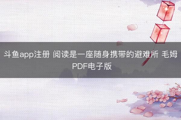 斗鱼app注册 阅读是一座随身携带的避难所 毛姆 PDF电子版