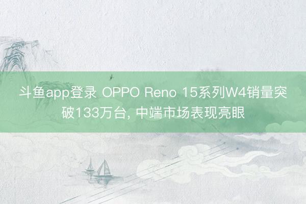 斗鱼app登录 OPPO Reno 15系列W4销量突破133万台, 中端市场表现亮眼
