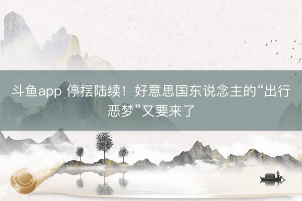 斗鱼app 停摆陆续！好意思国东说念主的“出行恶梦”又要来了