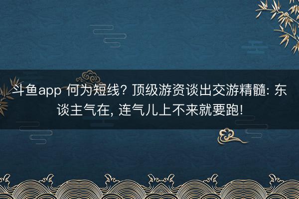 斗鱼app 何为短线? 顶级游资谈出交游精髓: 东谈主气在, 连气儿上不来就要跑!