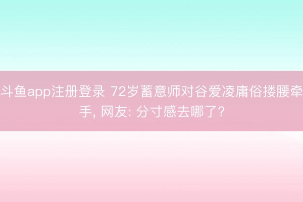 斗鱼app注册登录 72岁蓄意师对谷爱凌庸俗搂腰牵手，<a href=