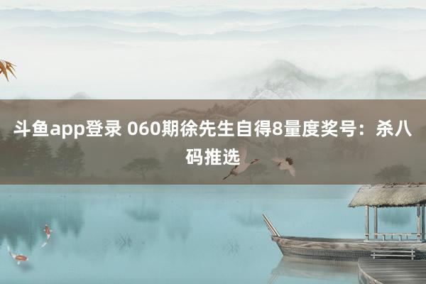 斗鱼app登录 060期徐先生自得8量度奖号：杀八码推选