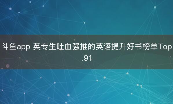 斗鱼app 英专生吐血强推的英语提升好书榜单Top.91