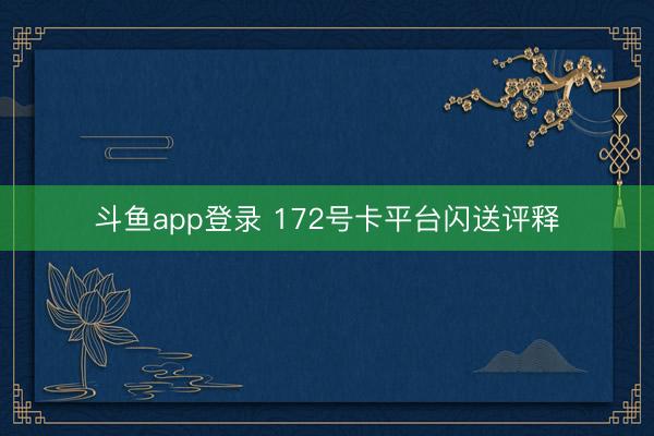 斗鱼app登录 172号卡平台闪送评释