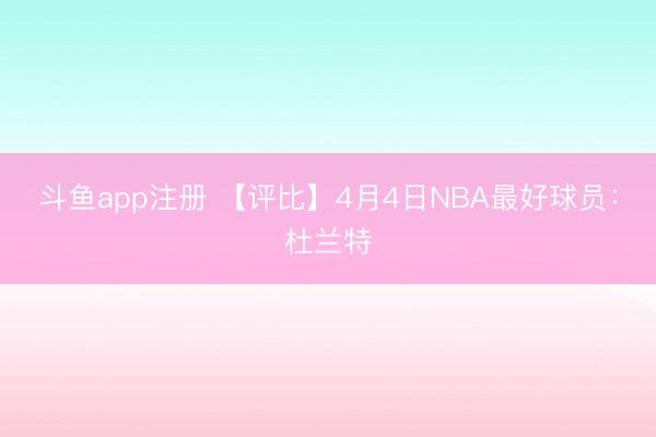 斗鱼app注册 【评比】4月4日NBA最好球员：杜兰特