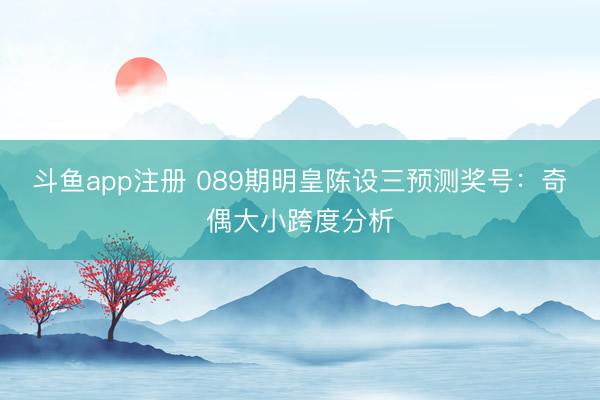 斗鱼app注册 089期明皇陈设三预测奖号:奇偶大小跨度分析