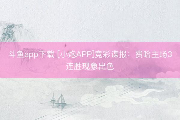 斗鱼app下载 [小炮APP]竞彩谍报：费哈主场3连胜现象出色