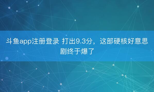 斗鱼app注册登录 打出9.3分，这部硬核好意思剧终于爆了