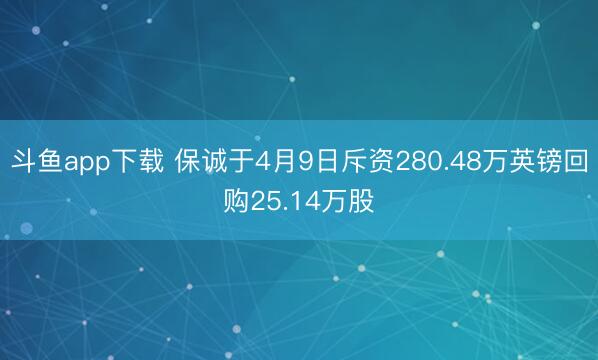 斗鱼app下载 保诚于4月9日斥资280.48万英镑回购25.14万股