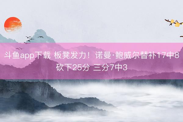 斗鱼app下载 板凳发力！诺曼·鲍威尔替补17中8砍下25分 三分7中3