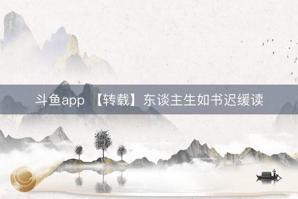 斗鱼app 【转载】东谈主生如书迟缓读