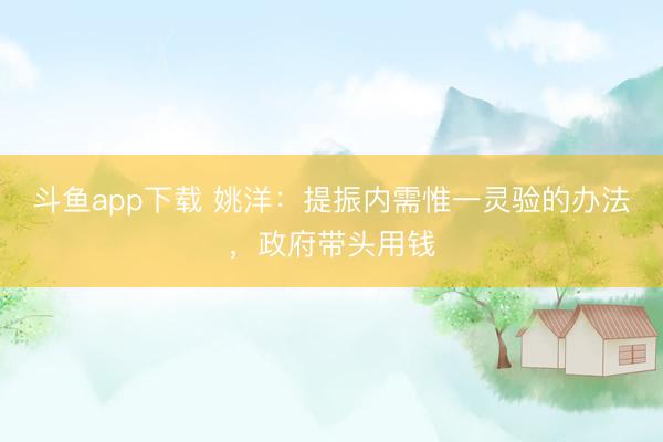 斗鱼app下载 姚洋：提振内需惟一灵验的办法，政府带头用钱