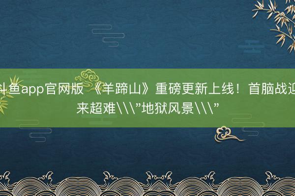 斗鱼app官网版 《羊蹄山》重磅更新上线！首脑战迎来超难\