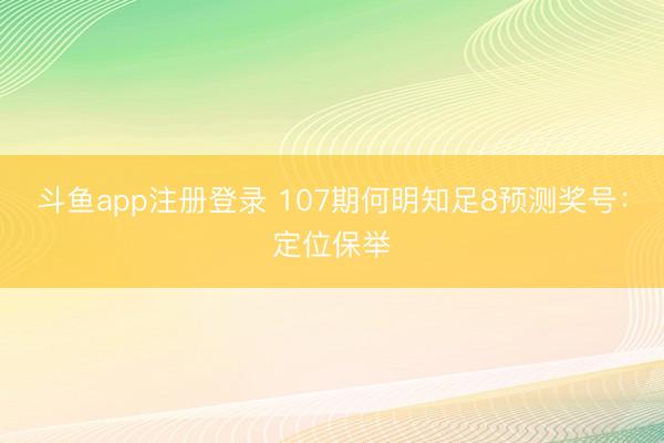 斗鱼app注册登录 107期何明知足8预测奖号：定位保举