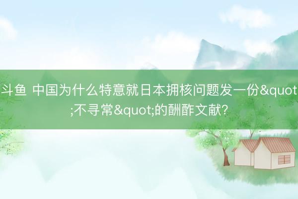 斗鱼 中国为什么特意就日本拥核问题发一份"不寻常"的酬酢文献？