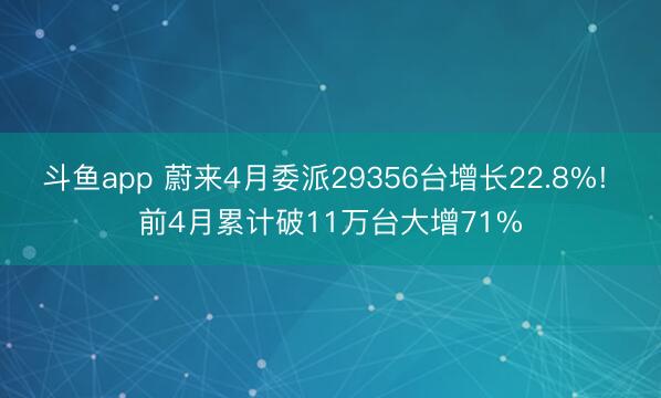 斗鱼app 蔚来4月委派29356台增长22.8%! 前4月累计破11万台大增71%