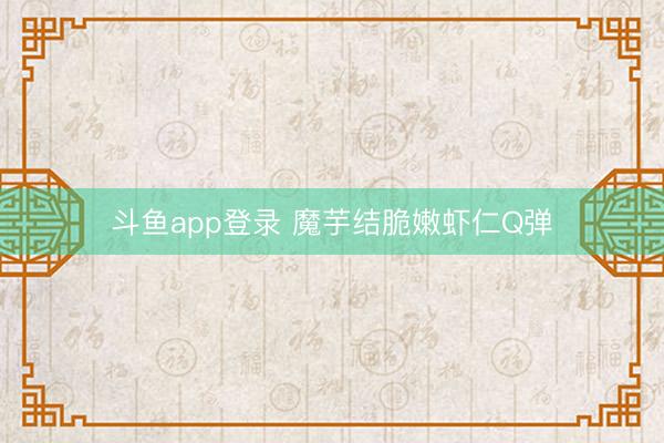 斗鱼app登录 魔芋结脆嫩虾仁Q弹
